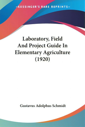Laboratory, Field And Project Guide In Elementary Agriculture (1920), De Schmidt, Gustavus Adolphus., Vol. 1. Editorial Kessinger Pub Llc, Tapa Blanda En Inglés