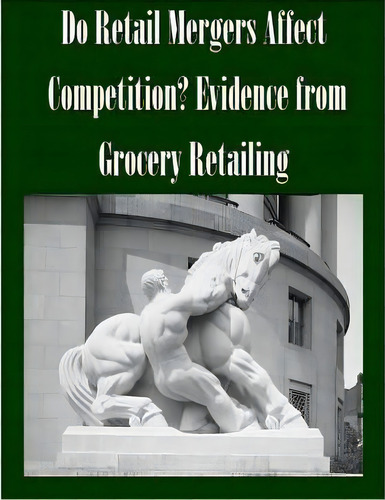 Do Retail Mergers Affect Competition? Evidence From Grocery Retailing, De Federal Trade Commission. Editorial Createspace Independent Publishing Platform, Tapa Blanda En Inglés