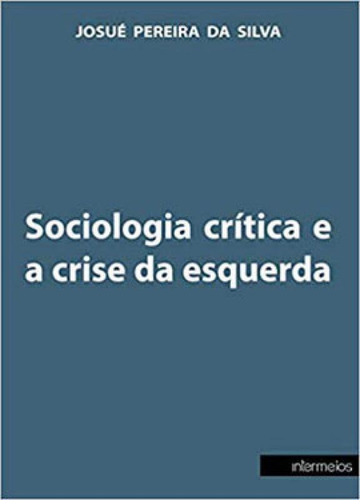 Sociologia Crítica E A Crise Da Esquerda, De Silva, Josué Pereira Da. Editora Intermeios, Capa Mole Em Português