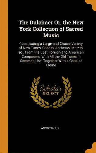 The Dulcimer Or, The New York Collection Of Sacred Music: Constituting A Large And Choice Variety..., De Anonymous. Editorial Franklin Classics, Tapa Dura En Inglés