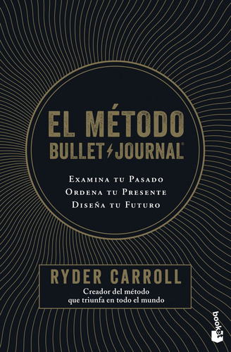 El método Bullet Journal: Examina tu pasado. Ordena tu presente. Diseña tu futuro, de Ryder Carroll., vol. 1.0. Editorial Booket, tapa blanda, edición 1.0 en español, 2020