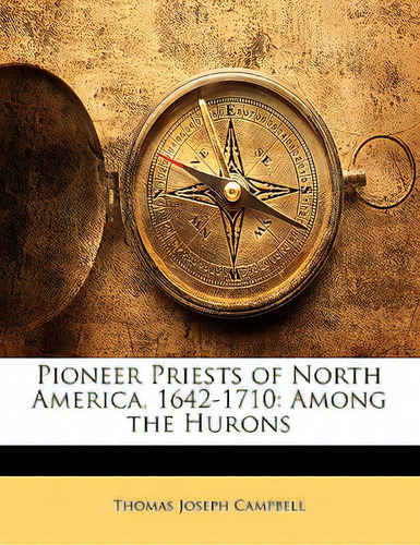 Pioneer Priests Of North America, 1642-1710: Among The Hurons, De Campbell, Thomas Joseph., Vol. 1. Editorial Nabu Pr, Tapa Blanda En Inglés