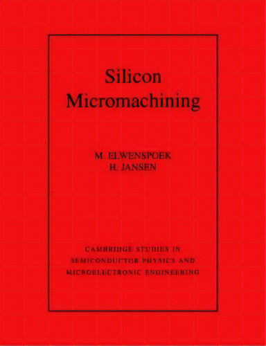 Cambridge Studies In Semiconductor Physics And Microelectronic Engineering: Silicon Micromachinin..., De M. Elwenspoek. Editorial Cambridge University Press, Tapa Blanda En Inglés