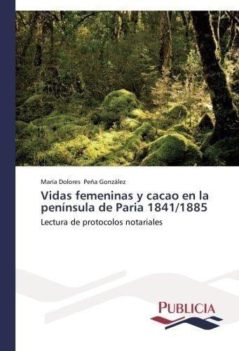 Vidas Femeninas Y Cacao En La Peninsula De Paria 1841/1885: