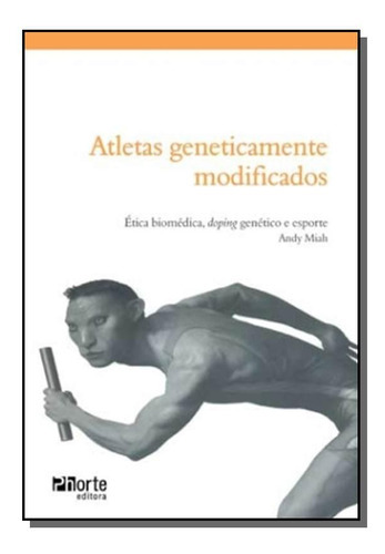 Atletas Geneticamente Modificados: Etica Biomedica, Doping Genetico E Espor, De Miah, Andy. Editora Phorte, Capa Mole Em Português, 2008