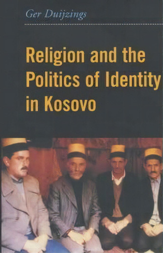 Religion And The Politics Of Identity In Kosovo, De Ger Duijzings. Editorial Columbia University Press, Tapa Blanda En Inglés