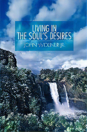 Living In The Soul's Desires, De John A Widener., Vol. 1., Tapa Blanda En Inglés
