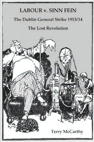 Labour V. Sinn Fein : The Dublin General Strike 1913/14 : The Lost Revolution, De Terry Mccarthy. Editorial T Mccarthy, Tapa Blanda En Inglés