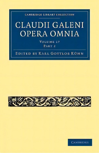 Claudii Galeni Opera Omnia, De Karl Gottlob Kuhn. Cambridge Library Collection, Vol. 17. Editorial Cambridge En Latín