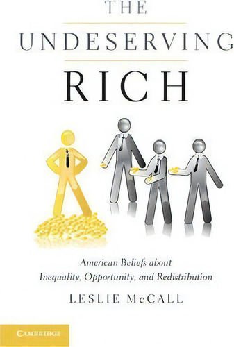 The Undeserving Rich : American Beliefs About Inequality, Opportunity, And Redistribution, De Leslie Mccall., Vol. 1. Editorial Cambridge University Press, Tapa Blanda En Inglés