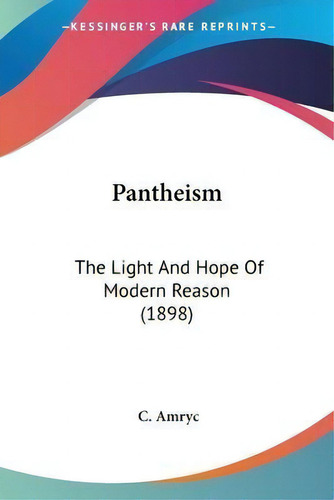 Pantheism : The Light And Hope Of Modern Reason (1898), De C Amryc., Vol. 1. Editorial Kessinger Publishing, Tapa Blanda En Inglés