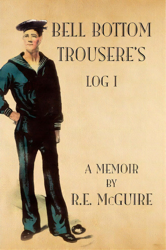 Bell Bottom Trousere's - Log I, De R E Mcguire. Editorial Xlibris, Tapa Blanda En Inglés