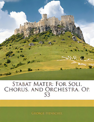 Stabat Mater: For Soli, Chorus, And Orchestra, Op. 53, De Henschel, George., Vol. 1. Editorial Nabu Pr, Tapa Blanda En Inglés