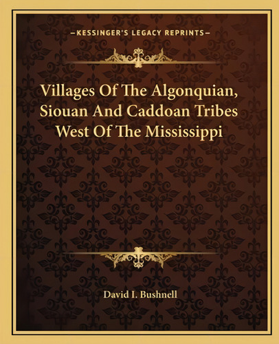 Villages Of The Algonquian, Siouan And Caddoan Tribes West Of The Mississippi, De Bushnell, David I.. Kessinger's Legacy Reprints, Vol. 1. Editorial Kessinger Pub Llc, Tapa Blanda En Inglés
