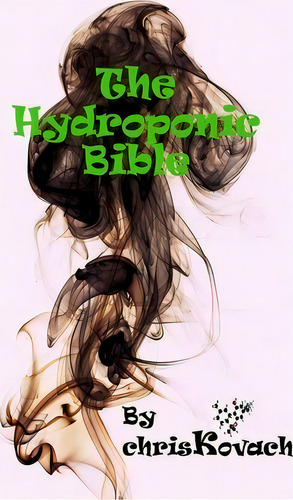 The Hydroponic Bible, De Chris Kovach. Editorial Createspace Independent Publishing Platform, Tapa Blanda En Inglés