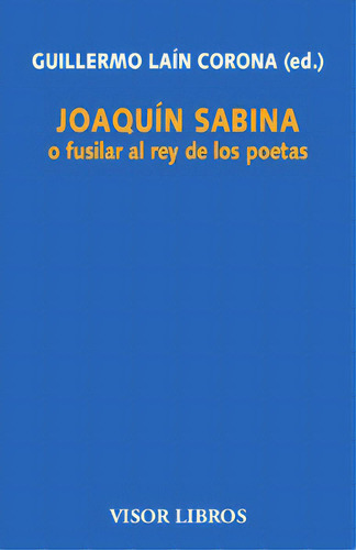 Joaquãân Sabina O Fusilar Al Rey De Los Poetas, De Laín Corona, Gullermo (ed.)., Vol. 1. Editorial Visor Libros, S.l., Tapa Blanda En Español