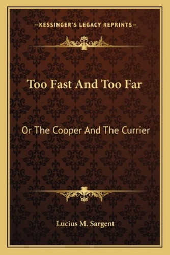 Too Fast And Too Far: Or The Cooper And The Currier: Or The Cooper And The Currier, De Sargent, Lucius Manlius. Kessinger's Legacy Reprints, Vol. 1. Editorial Kessinger Pub Llc, Tapa Blanda En Inglés