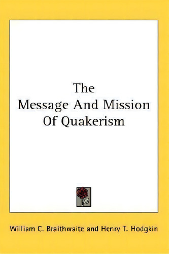 The Message And Mission Of Quakerism, De William C Braithwaite. Editorial Kessinger Publishing, Tapa Blanda En Inglés