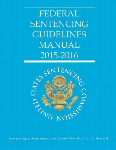 Federal Sentencing Guidelines Manual 2015-2016, De United States Sentencing Commission. Editorial Createspace Independent Publishing Platform, Tapa Blanda En Inglés