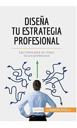 Diseña Tu Estrategia Profesional: Las Claves Para Un Mejor F