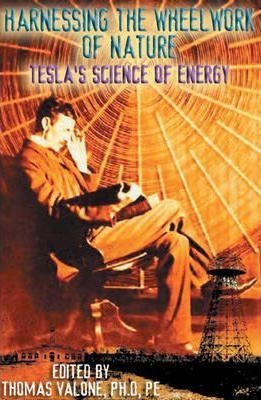 Harnessing The Wheelwork Of Nature : Tesla's Science Of Ener