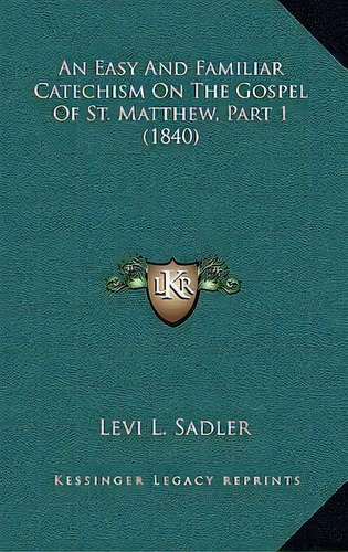 An Easy And Familiar Catechism On The Gospel Of St. Matthew, Part 1 (1840), De Levi L Sadler. Editorial Kessinger Publishing, Tapa Blanda En Inglés