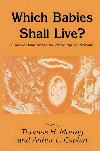 Which Babies Shall Live? : Humanistic Dimensions Of The Care Of Imperiled Newborns, De Thomas H. Murray. Editorial Humana Press Inc., Tapa Dura En Inglés