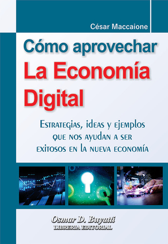 Cómo Aprovechar La Economía Digital: Estrategias, Ideas Y Ejemplos Que Nos Ayudan A Ser Exitosos En La Nueva Economía, De Cesar Maccaione. Editorial Osmar D. Buyatti, Tapa Blanda En Español, 2023