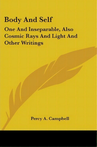 Body And Self : One And Inseparable, Also Cosmic Rays And Light And Other Writings, De Percy A Campbell. Editorial Kessinger Publishing, Tapa Blanda En Inglés