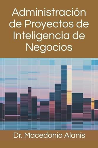 Administracion De Proyectos De Inteligencia De..., De Alanis, Macedo. Editorial Independently Published En Español