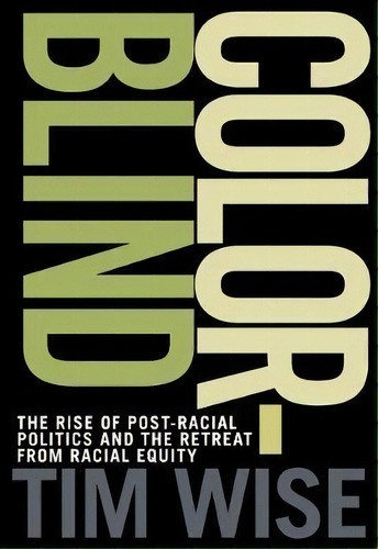 Colorblind : The Rise Of Post-racial Politics And The Retreat From Racial Equity, De Tim Wise. Editorial City Lights Books, Tapa Blanda En Inglés