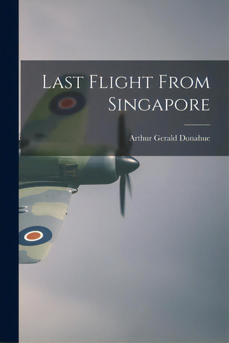 Last Flight From Singapore, De Donahue, Arthur Gerald 1913-1942. Editorial Hassell Street Pr, Tapa Blanda En Inglés