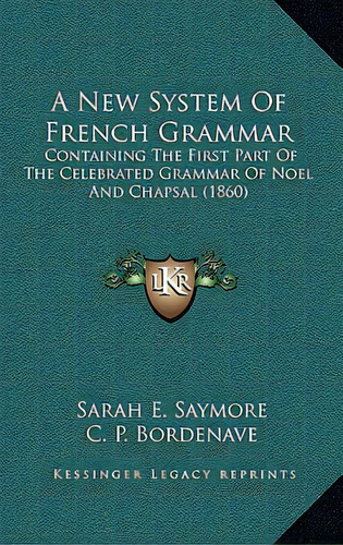 A New System Of French Grammar: Containing The First Part Of The Celebrated Grammar Of Noel And C..., De Saymore, Sarah E.. Editorial Kessinger Pub Llc, Tapa Dura En Inglés