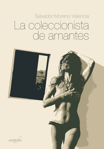 La coleccionista de amantes, de Moreno Valencia , Salvador.. Editorial Autografia, tapa blanda, edición 1.0 en español, 2016
