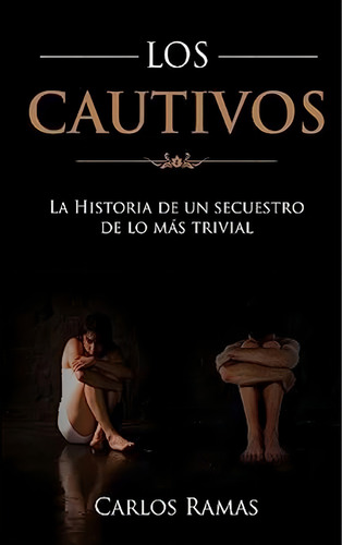Los Cautivos: La Historia De Un Secuestro De Lo Mas Trivial (spanish Edition), De Ramas, Carlos. Editorial Createspace Independent Publishing Platform, Tapa Blanda En Español