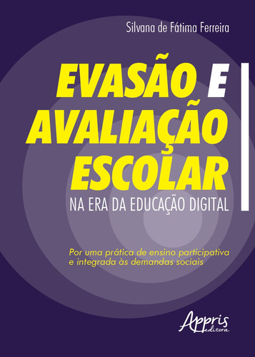 Evasão e avaliação escolar na era da educação digital: por uma prática de ensino participativa e integrada às demandas sociais, de Ferreira, Silvana de Fátima. Appris Editora e Livraria Eireli - ME, capa mole em português, 2020