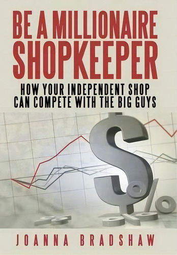 Be A Millionaire Shopkeeper: How Your Independent Shop Can Compete With The Big Guys, De Joanna Bradshaw. Editorial Iuniverse, Tapa Dura En Inglés