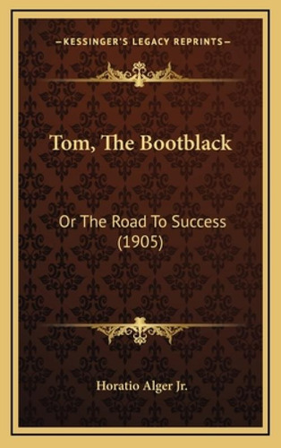 Tom, The Bootblack: Or The Road To Success (1905): Or The Road To Success (1905), De Alger, Horatio, Jr.., Vol. 1. Editorial Kessinger Pub Llc, Tapa Dura En Inglés