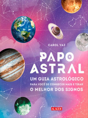 Papo Astral: Um Guia Astrológico Para Se Conhecer Mais E Tirar O Melhor Dos Signos, De Vaz, Carol. Editora Alaude, Capa Mole Em Português