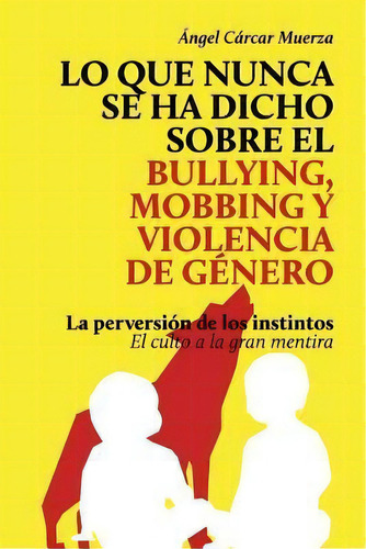 Lo Que Nunca Se Ha Dicho Sobre El Bullying, El Mobbing Y La Violencia De Genero, De Sr Angel Carcar Muerza. Editorial Createspace Independent Publishing Platform, Tapa Blanda En Español