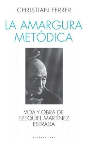 La Amargura Metodica. Vida Y Obra De Ezequiel Martinez Estrada, De Ferrer, Christian. Editorial Sudamericana En Español