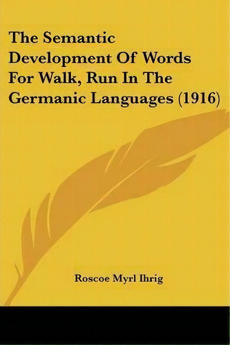 The Semantic Development Of Words For Walk, Run In The Germanic Languages (1916), De Roscoe Myrl Ihrig. Editorial Kessinger Publishing, Tapa Blanda En Inglés