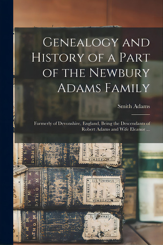 Genealogy And History Of A Part Of The Newbury Adams Family: Formerly Of Devonshire, England, Bei..., De Adams, Smith B. 1828. Editorial Legare Street Pr, Tapa Blanda En Inglés