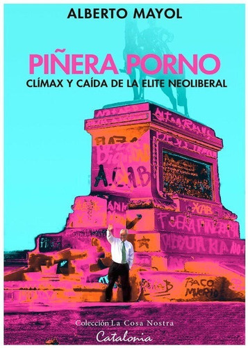 Piñera Porno. Clímax Y Caída De La Elite Neoliberal, De Mayol, Alberto. Editorial Catalonia, Tapa Blanda En Español, 2021