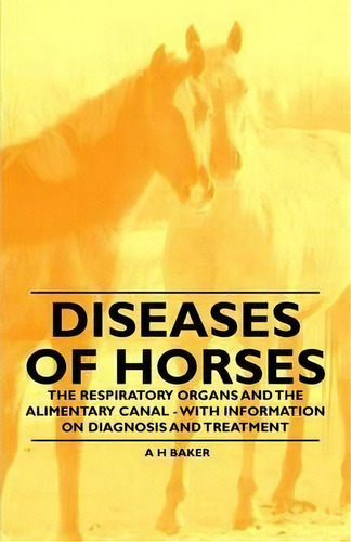 Diseases Of Horses - The Respiratory Organs And The Alimentary Canal - With Information On Diagno..., De A H Baker. Editorial Read Books, Tapa Blanda En Inglés