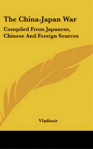 The China-japan War: Compiled From Japanese, Chinese And Foreign Sources, De Vladimir. Editorial Kessinger Pub Llc, Tapa Dura En Inglés