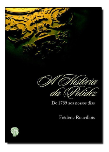 HISTORIA DA POLIDEZ, A - DE 1789 AOS NOSSOS DIAS, de ROUVILLOIS. Editora Grua Livros, capa mole em português