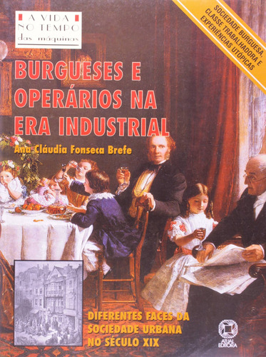 Burgueses e operários na Era Industrial, de Brefe, Ana Claudia Fonseca. Série A vida no tempo Editora Somos Sistema de Ensino em português, 2003