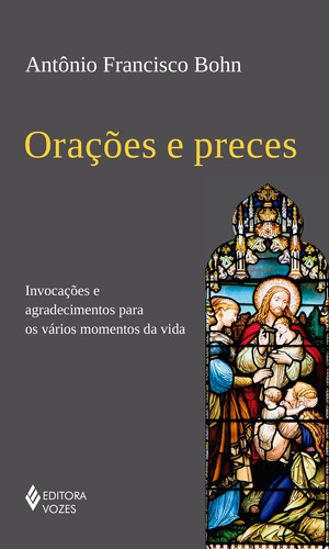 Orações e preces: Invocações e agradecimentos para os vários momentos da vida, de Bohn, Antônio Francisco. Editora Vozes Ltda., capa mole em português, 2019