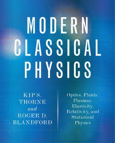 Modern Classical Physics : Optics, Fluids, Plasmas, Elasticity, Relativity, And Statistical Physics, De Kip S. Thorne. Editorial Princeton University Press, Tapa Dura En Inglés